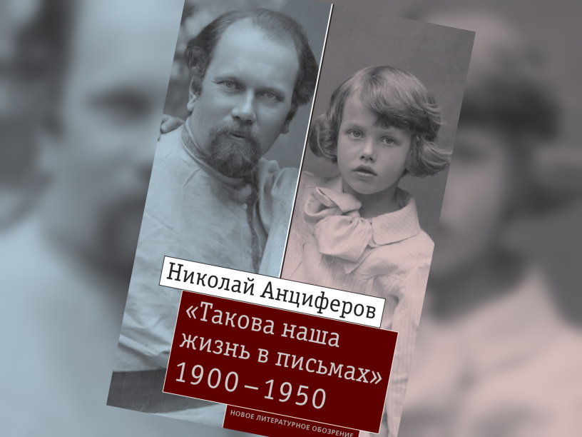 Николай Анциферов «Такова наша жизнь в письмах». Письма родным и друзьям (1900–1950-е годы)